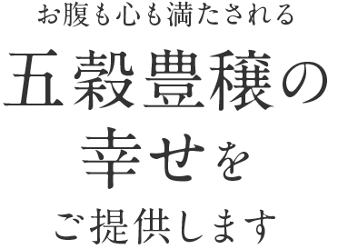 お腹も心も満たされる五穀豊穣の幸せをご提供します