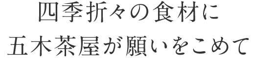 四季折々の食材に五木茶屋が願いをこめて